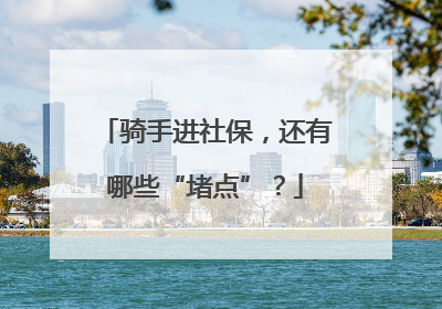 骑手进社保，还有哪些“堵点”？