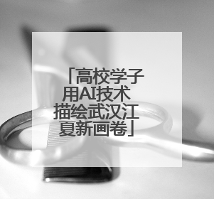 高校学子用AI技术描绘武汉江夏新画卷