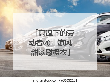 高温下的劳动者④丨凉风甜汤慰橙衣