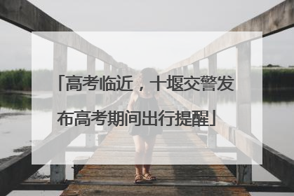 高考临近，十堰交警发布高考期间出行提醒