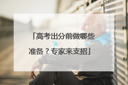 高考出分前做哪些准备？专家来支招