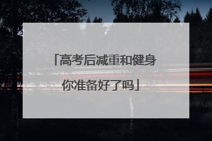 高考后减重和健身 你准备好了吗