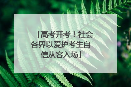 高考开考！社会各界以爱护考生自信从容入场