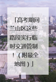 高考期间兰山区这些路段实行临时交通管制！（附最全地图）
