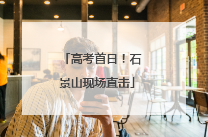 高考首日！石景山现场直击