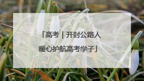 高考｜开封公路人暖心护航高考学子