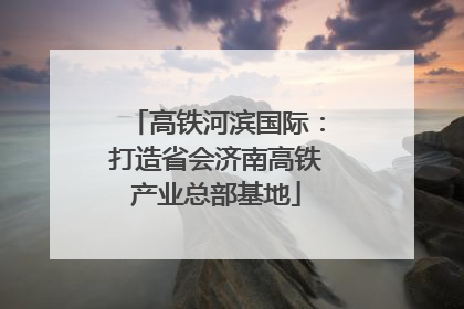 高铁河滨国际：打造省会济南高铁产业总部基地