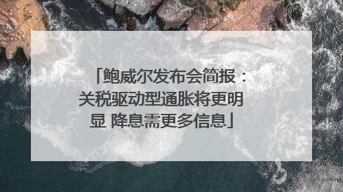 鲍威尔发布会简报：关税驱动型通胀将更明显 降息需更多信息