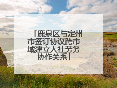 鹿泉区与定州市签订协议跨市域建立人社劳务协作关系