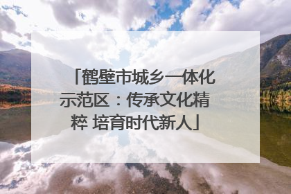 鹤壁市城乡一体化示范区：传承文化精粹 培育时代新人