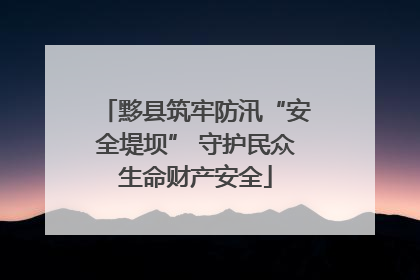 黟县筑牢防汛“安全堤坝” 守护民众生命财产安全