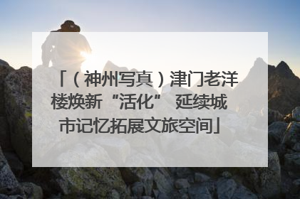 （神州写真）津门老洋楼焕新“活化” 延续城市记忆拓展文旅空间