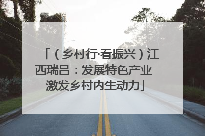 （乡村行·看振兴）江西瑞昌：发展特色产业 激发乡村内生动力