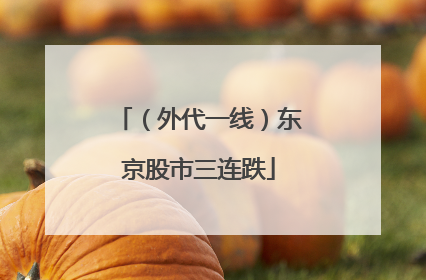 （外代一线）东京股市三连跌