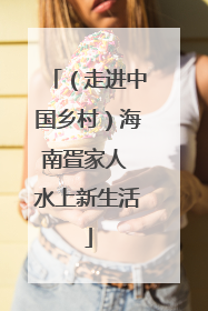 （走进中国乡村）海南疍家人 水上新生活