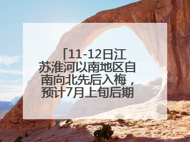 11-12日江苏淮河以南地区自南向北先后入梅，预计7月上旬后期出梅，降水偏多