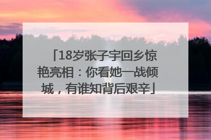 18岁张子宇回乡惊艳亮相：你看她一战倾城，有谁知背后艰辛