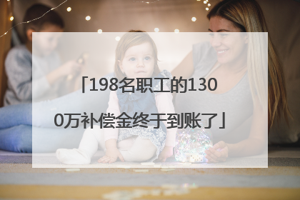 198名职工的1300万补偿金终于到账了