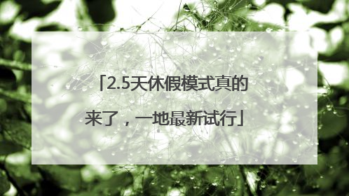 2.5天休假模式真的来了，一地最新试行