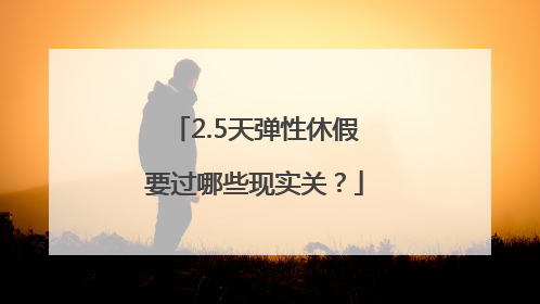 2.5天弹性休假要过哪些现实关？