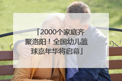 2000个家庭齐聚洛阳！全国幼儿篮球嘉年华将启幕