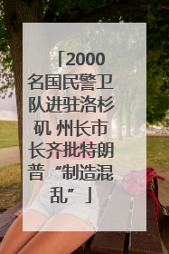2000名国民警卫队进驻洛杉矶 州长市长齐批特朗普“制造混乱”