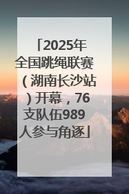 2025年全国跳绳联赛（湖南长沙站）开幕，76支队伍989人参与角逐