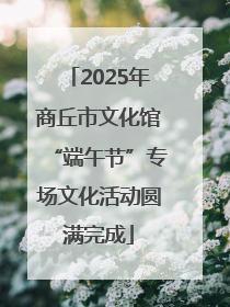 2025年商丘市文化馆“端午节”专场文化活动圆满完成