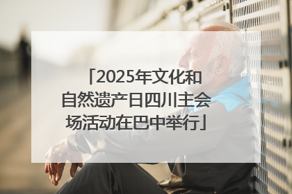 2025年文化和自然遗产日四川主会场活动在巴中举行