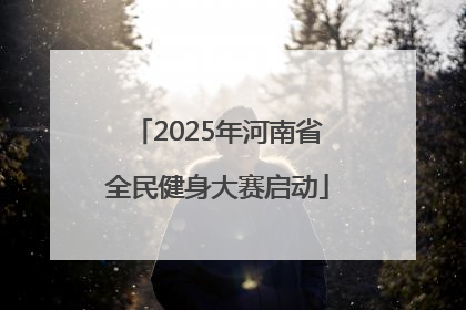 2025年河南省全民健身大赛启动