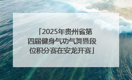 2025年贵州省第四届健身气功气舞暨段位积分赛在安龙开赛