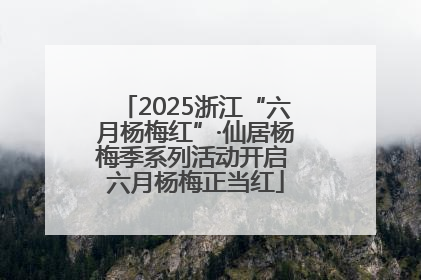 2025浙江“六月杨梅红”·仙居杨梅季系列活动开启 六月杨梅正当红