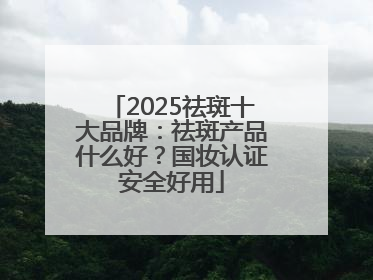 2025祛斑十大品牌：祛斑产品什么好？国妆认证安全好用