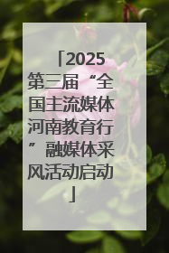 2025第三届“全国主流媒体河南教育行”融媒体采风活动启动