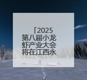 2025第八届小龙虾产业大会将在江西永修举行