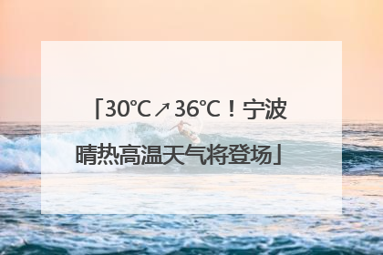 30℃↗36℃！宁波晴热高温天气将登场