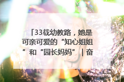33载幼教路，她是可亲可爱的“知心姐姐”和“园长妈妈”｜奋勇争先实干家