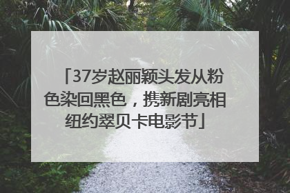 37岁赵丽颖头发从粉色染回黑色，携新剧亮相纽约翠贝卡电影节