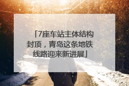 7座车站主体结构封顶，青岛这条地铁线路迎来新进展