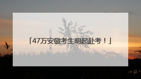 47万安徽考生明起赴考！