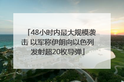 48小时内最大规模袭击 以军称伊朗向以色列发射超20枚导弹