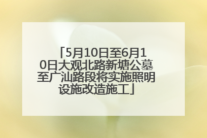 5月10日至6月10日大观北路新塘公墓至广汕路段将实施照明设施改造施工