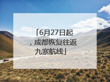 6月27日起，成都恢复往返九寨航线