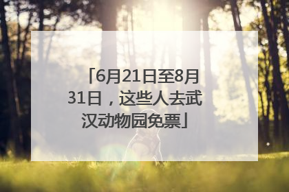 6月21日至8月31日，这些人去武汉动物园免票