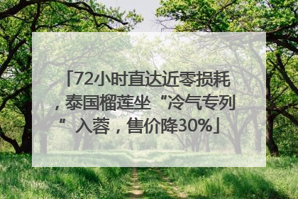 72小时直达近零损耗，泰国榴莲坐“冷气专列”入蓉，售价降30%