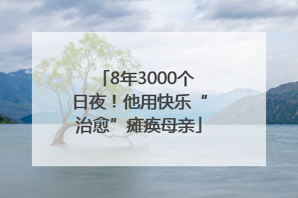8年3000个日夜！他用快乐“治愈”瘫痪母亲