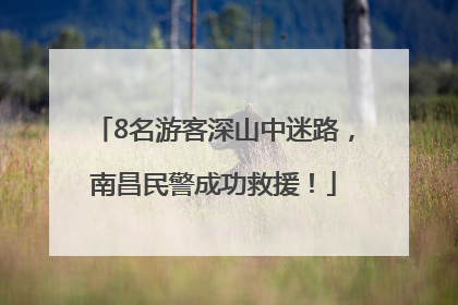 8名游客深山中迷路，南昌民警成功救援！