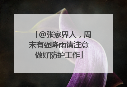 @张家界人，周末有强降雨请注意做好防护工作