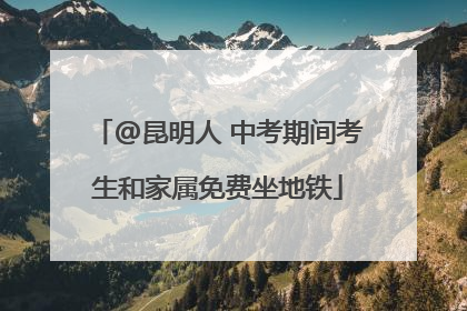 @昆明人 中考期间考生和家属免费坐地铁