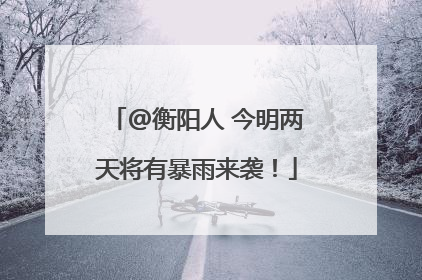 @衡阳人 今明两天将有暴雨来袭！